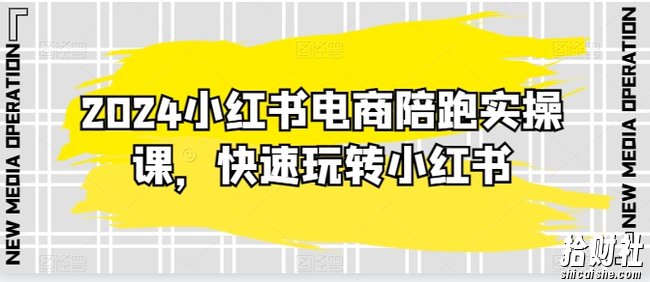 2024小红书电商陪跑实操课，快速玩转小红书，超过20节精细化课程