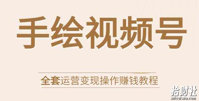 手绘视频号全套运营变现操作賺米教程:零基础实操月入过万+玩赚视频号
