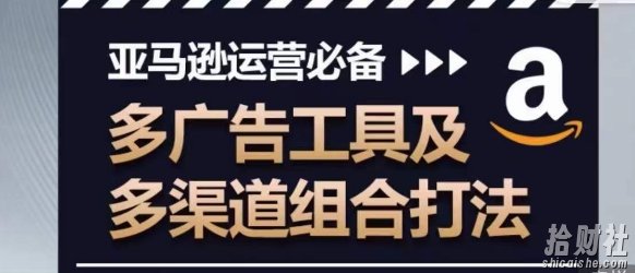 亚马逊运营必备,多广告工具及多渠道组合打法