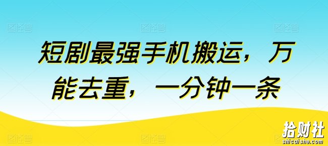 短剧最强手机搬运，万能去重，一分钟一条