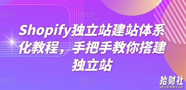 Shopify独立站建站体系化教程,手把手教你搭建独立站
