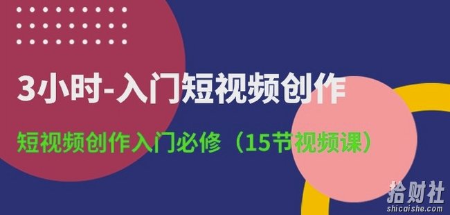 3小时-入门短视频创作：短视频创作入门必修(15节视频课)