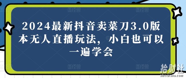 2024最新抖音卖菜刀3.0版本无人直播玩法,小白也可以一遍学会【揭秘】