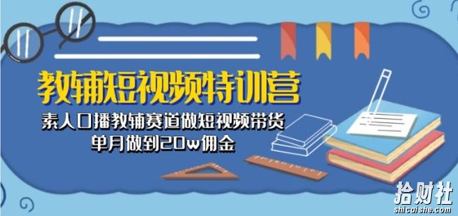 教辅短视频特训营: 素人口播教辅赛道做短视频带货,单月做到20w佣金