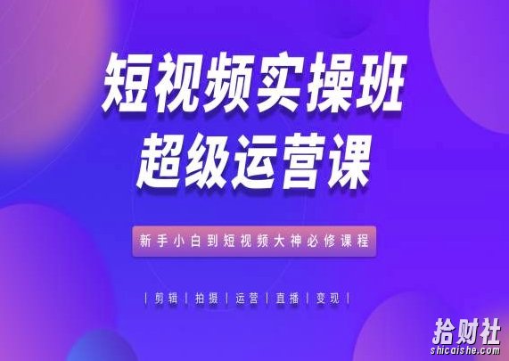 短视频实操班超级运营课,新手小白到短视频大神必修课程