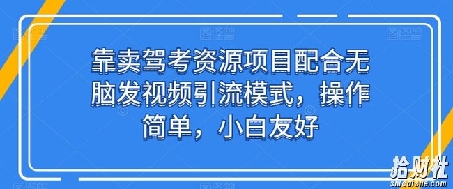 靠卖驾考资源项目配合无脑发视频引流模式，操作简单，小白友好【揭秘】
