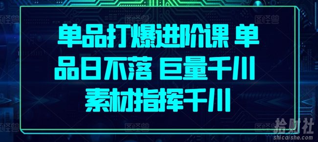 单品打爆进阶课 单品日不落 巨量千川 素材指挥千川