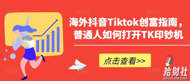 海外抖音Tiktok创富指南,普通人如何打开TK印钞机