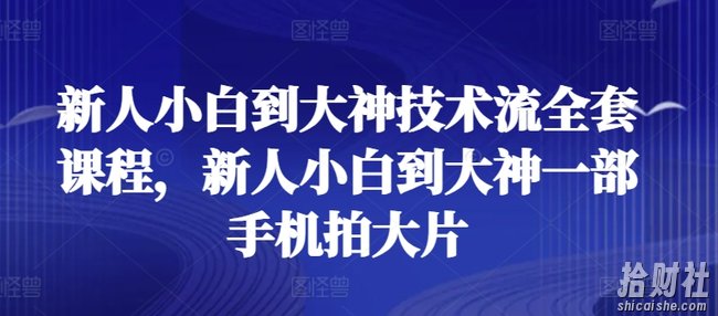 新人小白到大神技术流全套课程，新人小白到大神一部手机拍大片