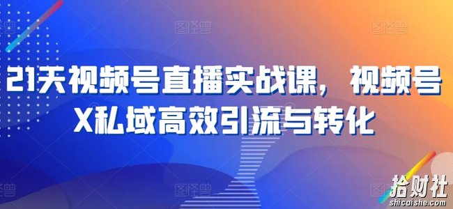 21天视频号直播实战课,视频号X私域高效引流与转化