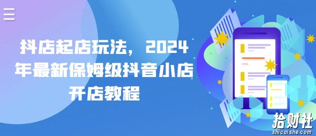 抖店起店玩法，2024年最新保姆级抖音小店开店教程
