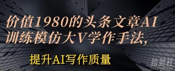 价值1980头条文章AI投喂训练模仿大v写作手法，提升AI写作质量【揭秘】