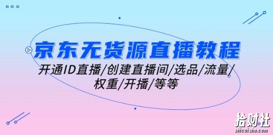 京东无货源直播教程:开通ID直播/创建直播间/选品/流量/权重/开播/等等