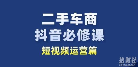 二手车商抖音必修课短视频运营,二手车行业从业者新赛道