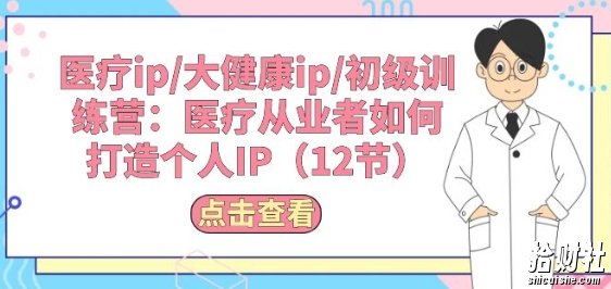 医疗ip/大健康ip/初级训练营:医疗从业者如何打造个人IP(12节)