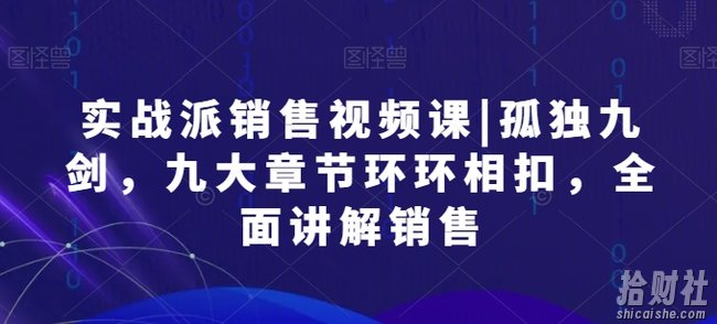 实战派销售视频课|孤独九剑,九大章节环环相扣,全面讲解销售