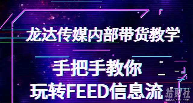 龙达传媒内部抖音带货密训营:手把手教你玩转抖音FEED信息流,让你销量暴增