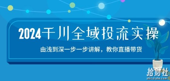 2024千川全域投流精品实操:由谈到深一步一步讲解,教你直播带货-15节