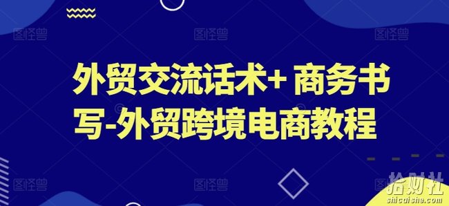 外贸交流话术+ 商务书写-外贸跨境电商教程