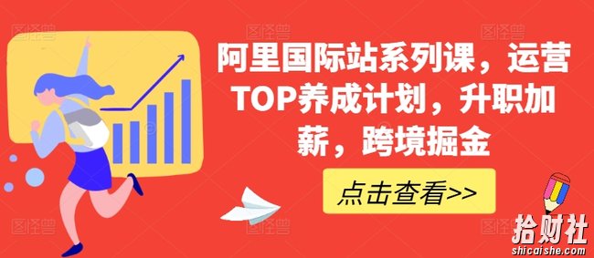 阿里国际站系列课,运营TOP养成计划,升职加薪,跨境掘金