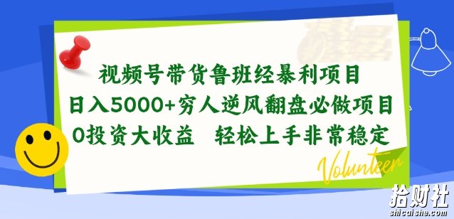 视频号带货鲁班经暴利项目,穷人逆风翻盘必做项目,0投入大收益轻松上手非常稳定【揭秘】