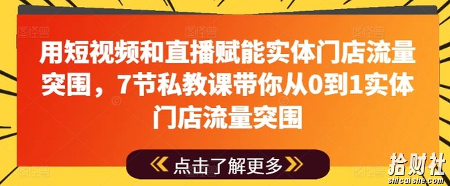 用短视频和直播赋能实体门店流量突围,7节私教课带你从0到1实体门店流量突围