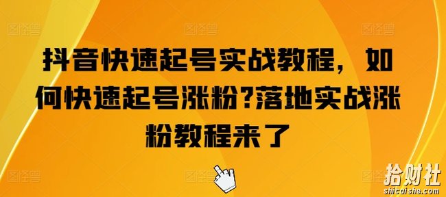抖音快速起号实战教程,如何快速起号涨粉?落地实战涨粉教程来了