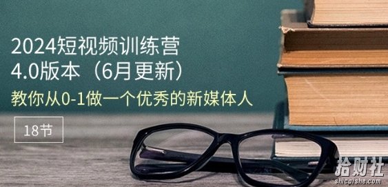 2024短视频训练营-6月4.0版本:教你从0-1做一个优秀的新媒体人(18节)