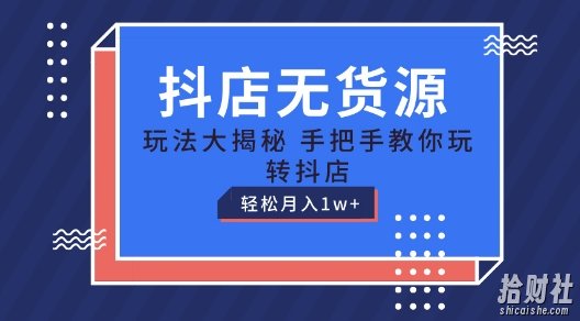 抖店无货源玩法，保姆级教程手把手教你玩转抖店，轻松月入1W+【揭秘】