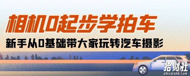 相机0起步学拍车:新手从0基础带大家玩转汽车摄影(18节课)