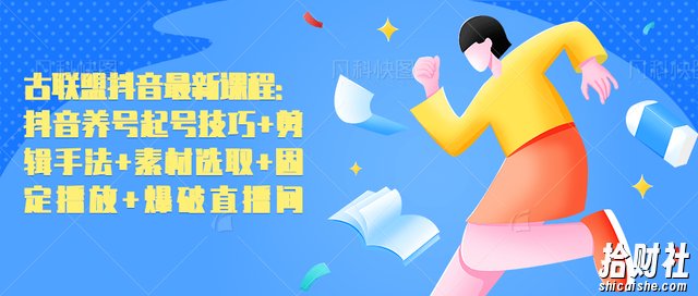 古联盟抖音最新课程:抖音养号起号技巧+剪辑手法+素材选取+固定播放+爆破直播间