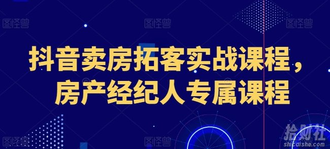 抖音卖房拓客实战课程，房产经纪人专属课程