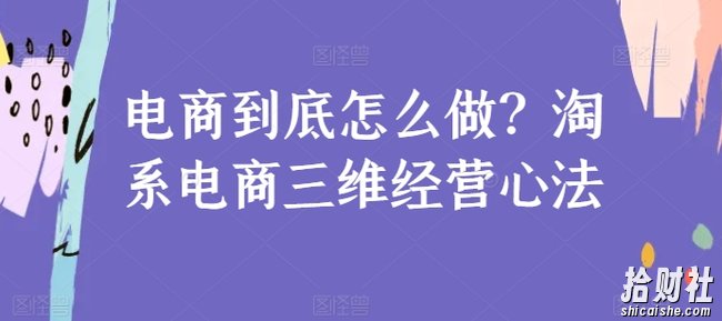 电商到底怎么做?淘系电商三维经营心法