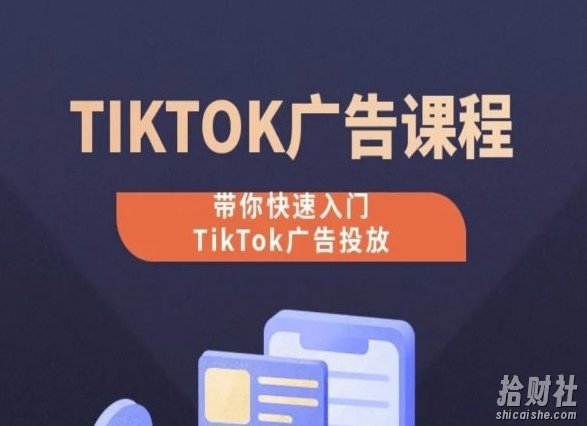 TikTok广告投放课程,从0-1实操课,带你快速入门TikTok广告投放