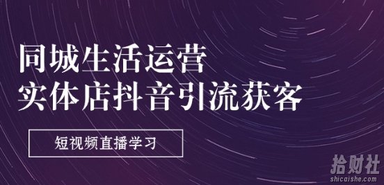 同城生活运营-实体店抖音引流获客：短视频直播学习(9节课)