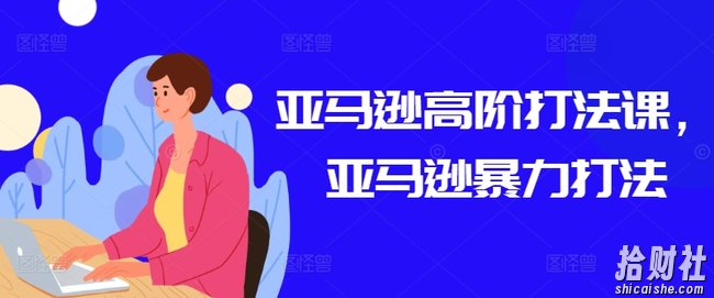 亚马逊高阶打法课,亚马逊暴力打法