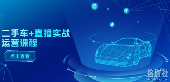 二手车+直播实战运营课程：直播推荐/短视频推荐/千川投放/直播全流程