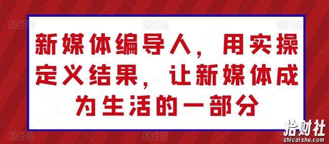 新媒体编导人,用实操定义结果,让新媒体成为生活的一部分