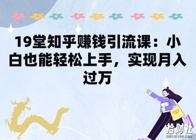19堂知乎賺米引流课:小白也能轻松上手,实现月入过W