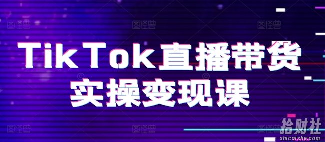 TikTok直播带货实操变现课:系统起号、科学复盘、变现链路、直播配置、小店操作流程、团队搭建等。