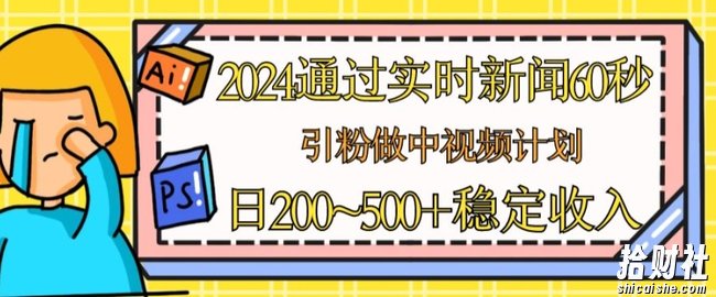 2024通过实时新闻60秒,引粉做中视频计划或者流量主,日几张稳定收入【揭秘】
