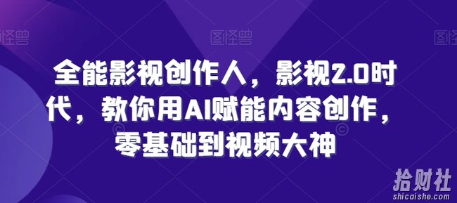 全能影视创作人,影视2.0时代,教你用AI赋能内容创作,零基础到视频大神