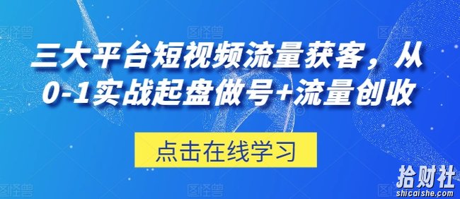 三大平台短视频流量获客,从0-1实战起盘做号+流量创收