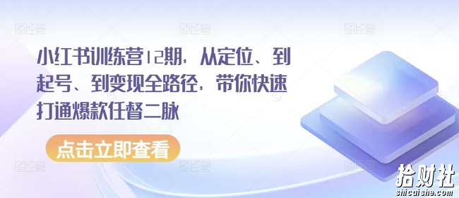 小红书训练营12期，从定位、到起号、到变现全路径，带你快速打通爆款任督二脉