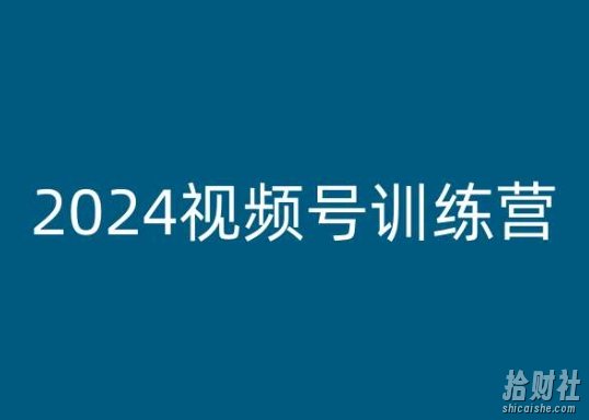 2024视频号训练营，视频号变现教程