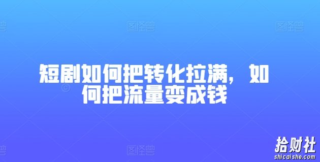 短剧如何把转化拉满，如何把流量变成钱