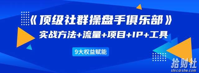 顶级社群操盘手俱乐部:实战方法+流量+项目+IP+工具9大权益赋能