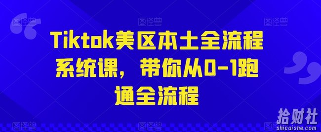 Tiktok美区本土全流程系统课，带你从0-1跑通全流程