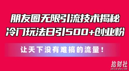 朋友圈无限引流技术,一个冷门玩法日引500+创业粉,让天下没有难搞的流量【揭秘】