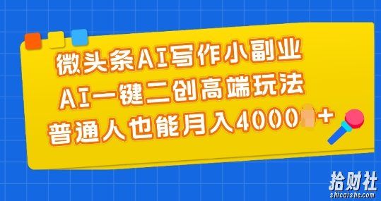 微头条AI写作小副业，AI一键二创高端玩法 普通人也能月入4000+【揭秘】